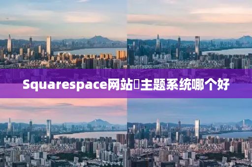 Squarespace网站‌主题系统哪个好