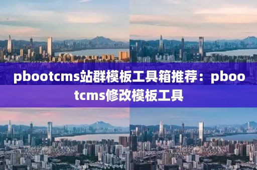 pbootcms站群模板工具箱推荐：pbootcms修改模板工具