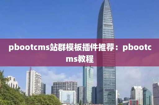 pbootcms站群模板插件推荐：pbootcms教程