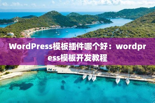 WordPress模板插件哪个好：wordpress模板开发教程